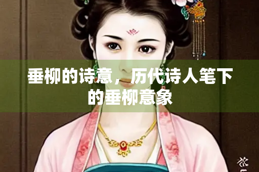 垂柳的诗意，历代诗人笔下的垂柳意象