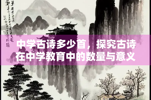 中学古诗多少首，探究古诗在中学教育中的数量与意义
