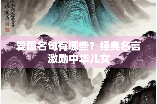 爱国名句有哪些？经典名言激励中华儿女