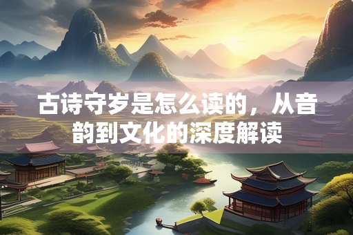 古诗守岁是怎么读的，从音韵到文化的深度解读