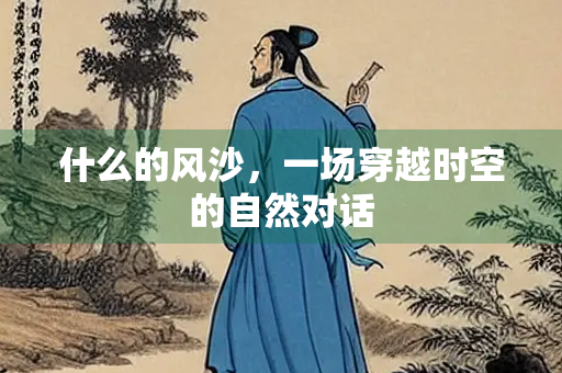 什么的风沙，一场穿越时空的自然对话