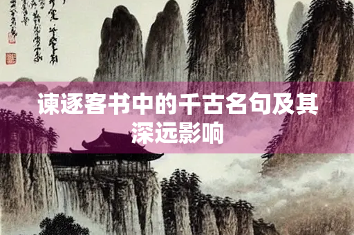 谏逐客书中的千古名句及其深远影响