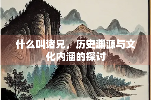 什么叫诸兄，历史渊源与文化内涵的探讨