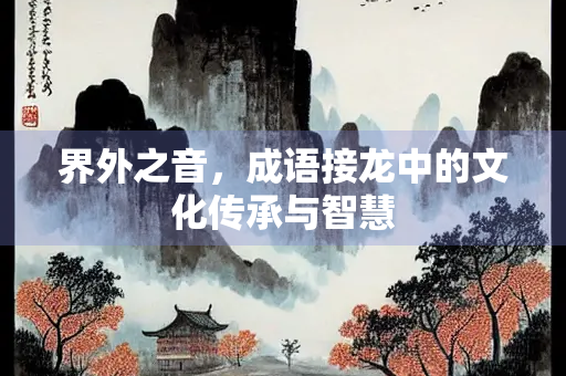 界外之音，成语接龙中的文化传承与智慧