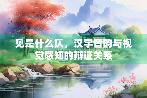 见是什么仄，汉字音韵与视觉感知的辩证关系