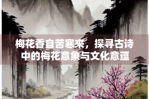 梅花香自苦寒来，探寻古诗中的梅花意象与文化意蕴