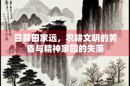 日暮田家远，农耕文明的黄昏与精神家园的失落