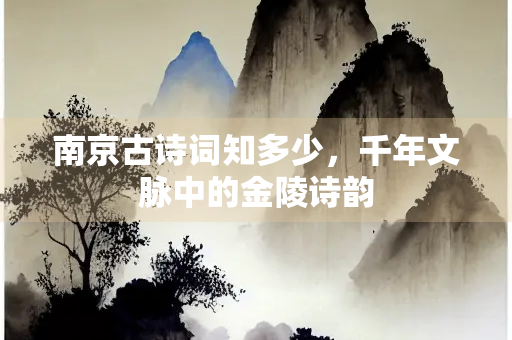 南京古诗词知多少，千年文脉中的金陵诗韵