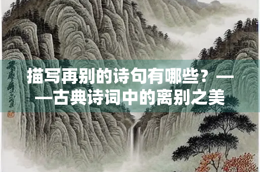 描写再别的诗句有哪些？——古典诗词中的离别之美