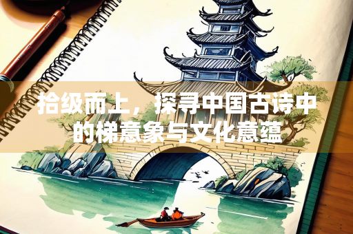 拾级而上，探寻中国古诗中的梯意象与文化意蕴