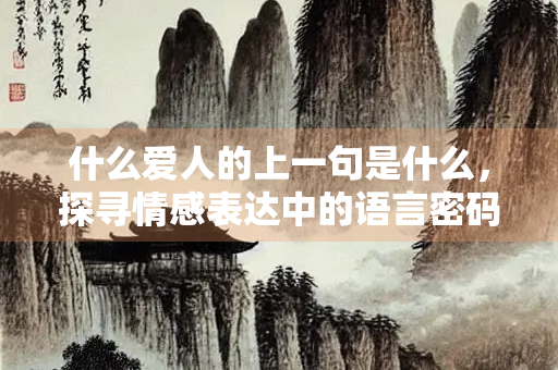 什么爱人的上一句是什么，探寻情感表达中的语言密码
