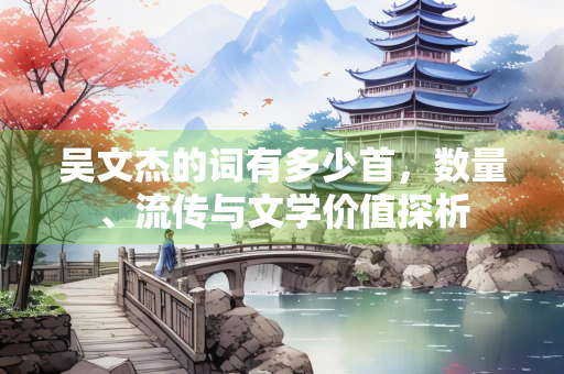 吴文杰的词有多少首，数量、流传与文学价值探析
