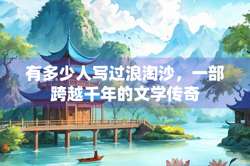 有多少人写过浪淘沙，一部跨越千年的文学传奇