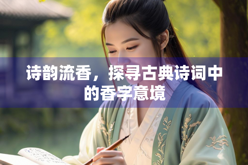 诗韵流香，探寻古典诗词中的香字意境