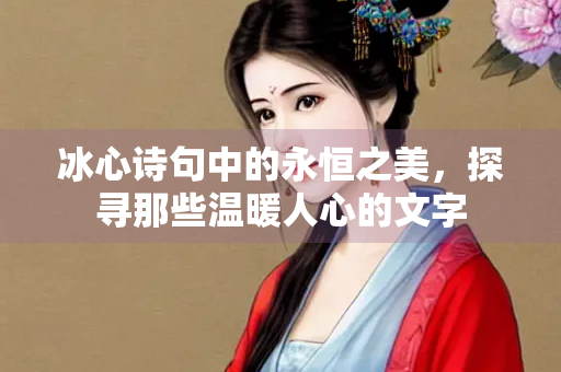 冰心诗句中的永恒之美，探寻那些温暖人心的文字