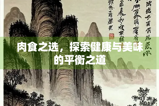 肉食之选，探索健康与美味的平衡之道