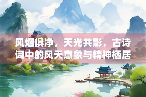 风烟俱净，天光共影，古诗词中的风天意象与精神栖居