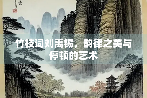 竹枝词刘禹锡，韵律之美与停顿的艺术