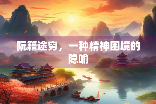 阮籍途穷，一种精神困境的隐喻