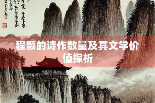 程颢的诗作数量及其文学价值探析