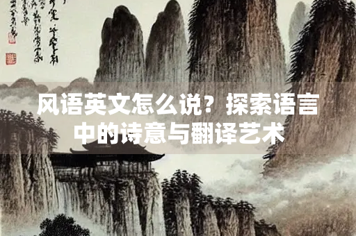风语英文怎么说？探索语言中的诗意与翻译艺术