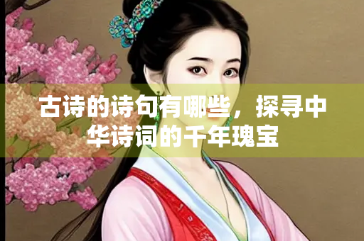 古诗的诗句有哪些，探寻中华诗词的千年瑰宝