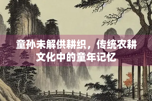 童孙未解供耕织，传统农耕文化中的童年记忆