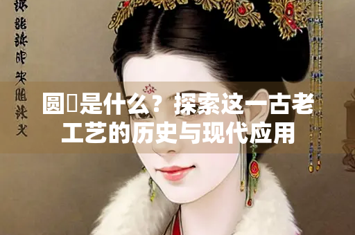 圆鉟是什么？探索这一古老工艺的历史与现代应用