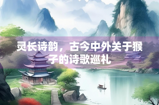 灵长诗韵，古今中外关于猴子的诗歌巡礼