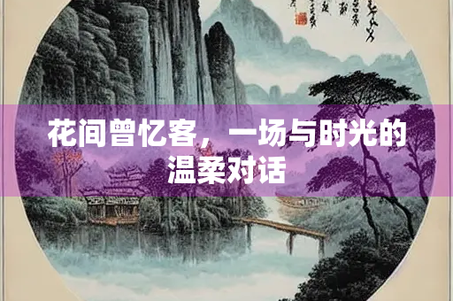 花间曾忆客，一场与时光的温柔对话