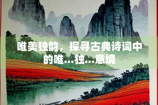 唯美独韵，探寻古典诗词中的唯...独...意境