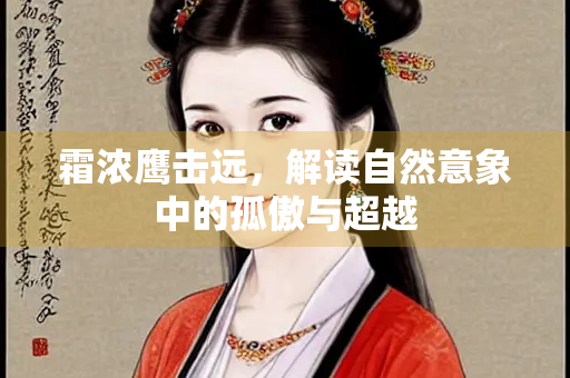 霜浓鹰击远，解读自然意象中的孤傲与超越