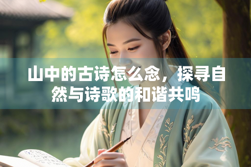 山中的古诗怎么念，探寻自然与诗歌的和谐共鸣